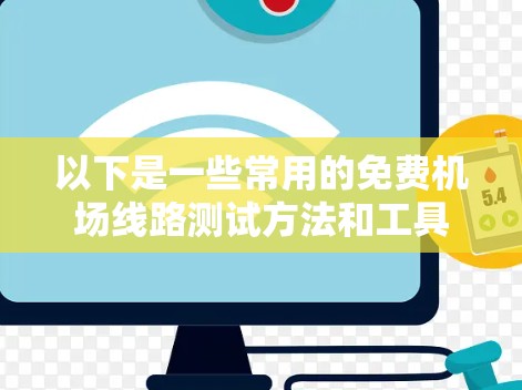 以下是一些常用的免费机场线路测试方法和工具