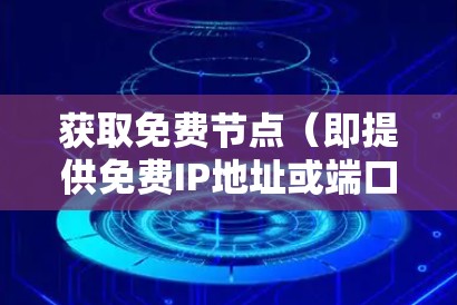 获取免费节点（即提供免费IP地址或端口）的方法有很多种，以下是一些常见的方式