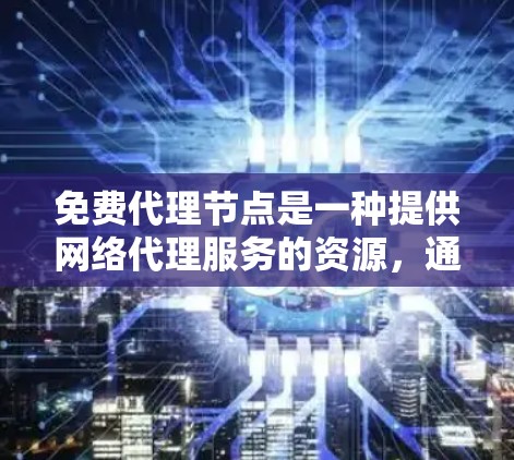 免费代理节点是一种提供网络代理服务的资源，通常由第三方提供，用户可以通过这些节点来匿名化或加密网络流量，避免直接连接到目标服务器，从而保护隐私或避免被封锁