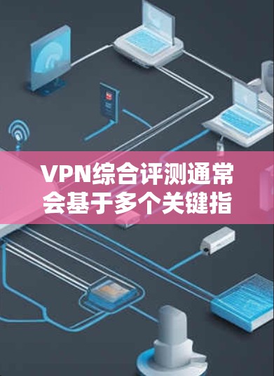 VPN综合评测通常会基于多个关键指标对不同VPN服务进行排名，包括但不限于以下几个方面