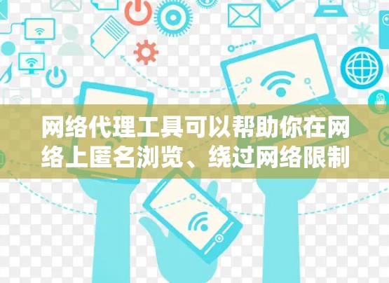 网络代理工具可以帮助你在网络上匿名浏览、绕过网络限制或保护隐私。以下是一些常用的网络代理工具和下载资源，供你参考