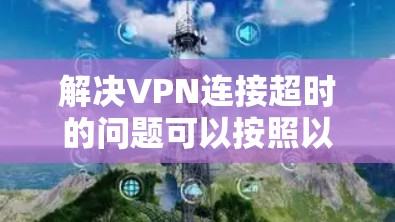 解决VPN连接超时的问题可以按照以下步骤进行
