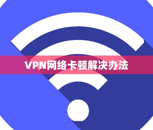 VPN网络卡顿解决办法