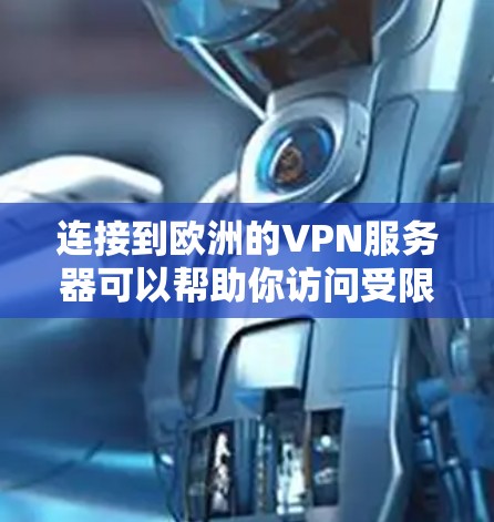 连接到欧洲的VPN服务器可以帮助你访问受限的内容、保护隐私或进行跨国办公。以下是连接欧洲VPN服务器的步骤和一些推荐的服务