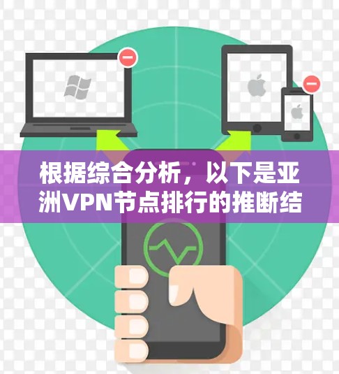 根据综合分析，以下是亚洲VPN节点排行的推断结果，基于速度、隐私保护、服务器数量和用户评价等多方面因素