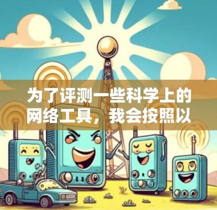 为了评测一些科学上的网络工具，我会按照以下步骤进行