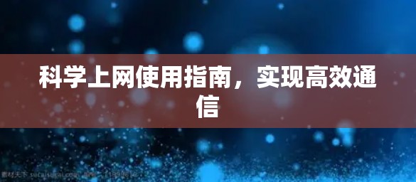 科学上网使用指南，实现高效通信