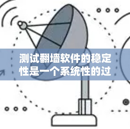 测试翻墙软件的稳定性是一个系统性的过程，以下是按照步骤进行的测试计划