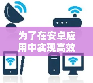 为了在安卓应用中实现高效的VPN连接，可以按照以下步骤进行