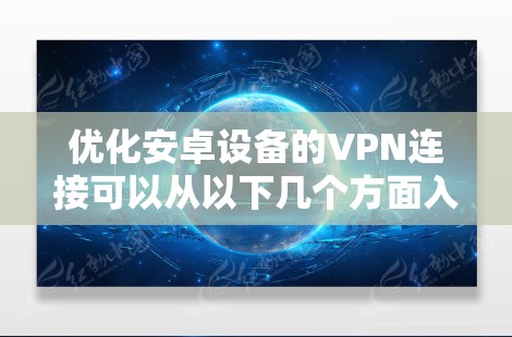 优化安卓设备的VPN连接可以从以下几个方面入手，逐步提升连接的速度和稳定性