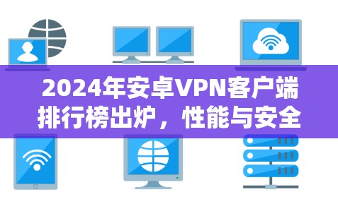 2024年安卓VPN客户端排行榜出炉，性能与安全并重