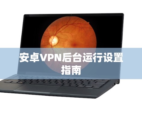 安卓VPN后台运行设置指南