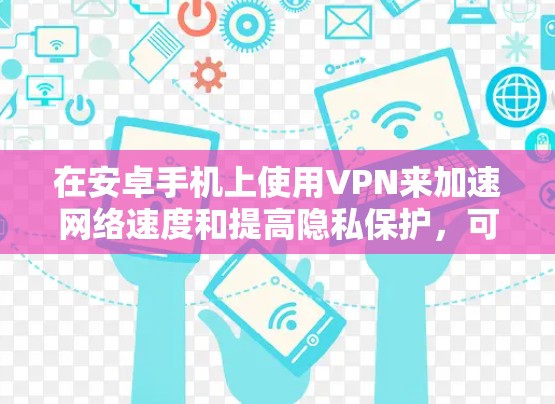 在安卓手机上使用VPN来加速网络速度和提高隐私保护，可以按照以下步骤进行操作