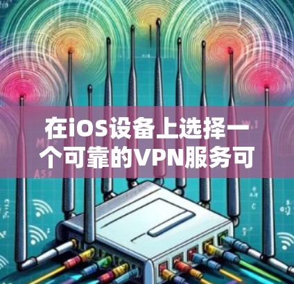 在iOS设备上选择一个可靠的VPN服务可以帮助你保护隐私、访问受限的内容或连接到公司网络。以下是一些推荐的VPN服务及其原因
