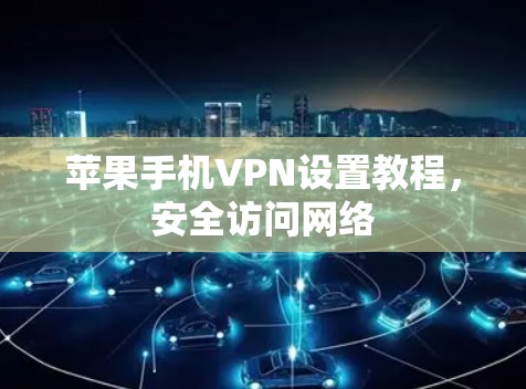 苹果手机VPN设置教程，安全访问网络