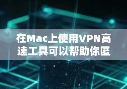 在Mac上使用VPN高速工具可以帮助你匿名浏览、保护隐私以及访问受地区限制的内容。以下是一些适合Mac的高性能VPN工具推荐