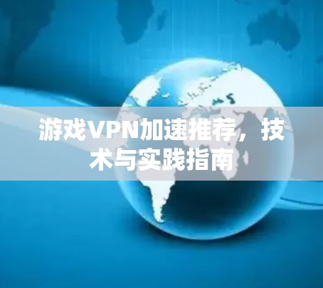 游戏VPN加速推荐，技术与实践指南