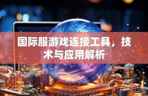 国际服游戏连接工具，技术与应用解析