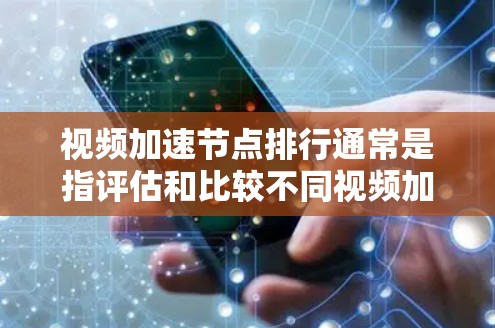视频加速节点排行通常是指评估和比较不同视频加速服务或平台的性能、速度、稳定性等指标。视频加速节点通常涉及以下几个方面