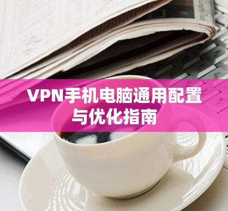 VPN手机电脑通用配置与优化指南