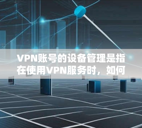 VPN账号的设备管理是指在使用VPN服务时，如何有效地管理多个设备登录同一个VPN账号或同一个用户账号的过程。以下是一些常见的操作和注意事项