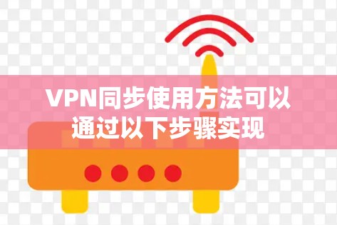 VPN同步使用方法可以通过以下步骤实现
