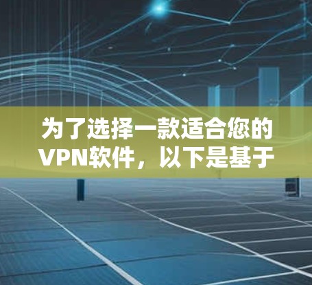 为了选择一款适合您的VPN软件，以下是基于您的需求整理的推荐和考虑因素