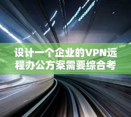 设计一个企业的VPN远程办公方案需要综合考虑多个方面，确保网络安全、用户体验和管理效率。以下是一个有条理的规划方案