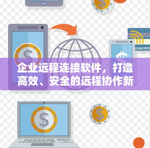 企业远程连接软件，打造高效、安全的远程协作新模式