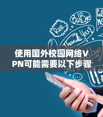 使用国外校园网络VPN可能需要以下步骤