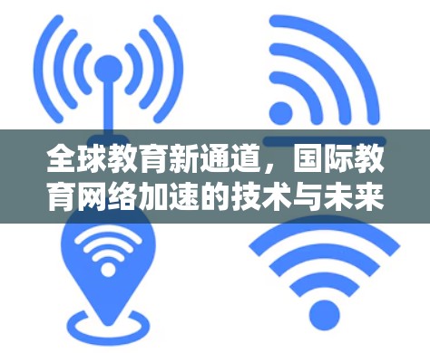 全球教育新通道，国际教育网络加速的技术与未来