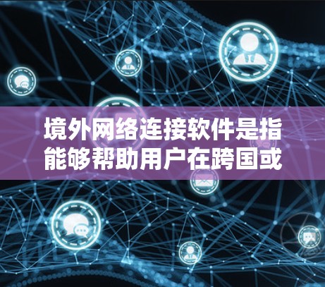 境外网络连接软件是指能够帮助用户在跨国或跨地区网络环境中连接、访问网络资源的工具。这些软件通常用于解决网络限制、保护隐私或加密数据等问题。以下是对这些软件的分类、功能、应用场景及其选择要点的总结