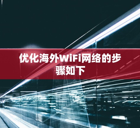 优化海外WiFi网络的步骤如下