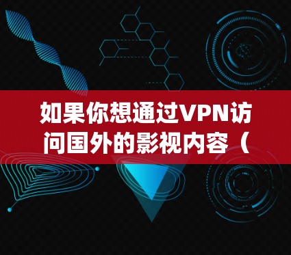 如果你想通过VPN访问国外的影视内容（如Netflix、Hulu、BBC iPlayer等）以下是一些推荐的VPN服务