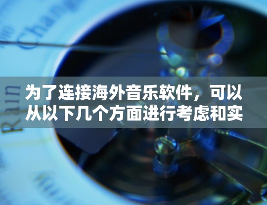 为了连接海外音乐软件，可以从以下几个方面进行考虑和实施