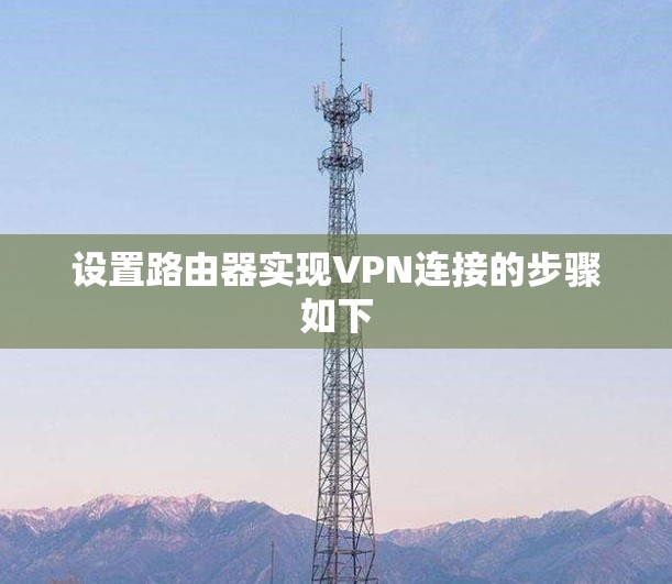 设置路由器实现VPN连接的步骤如下