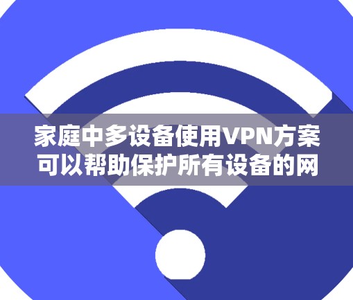家庭中多设备使用VPN方案可以帮助保护所有设备的网络隐私和安全，尤其是在公共网络环境下。以下是一些常见的家庭多设备VPN方案和配置方法