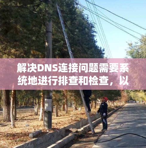 解决DNS连接问题需要系统地进行排查和检查，以下是一步步的解决方案