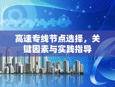 高速专线节点选择，关键因素与实践指导