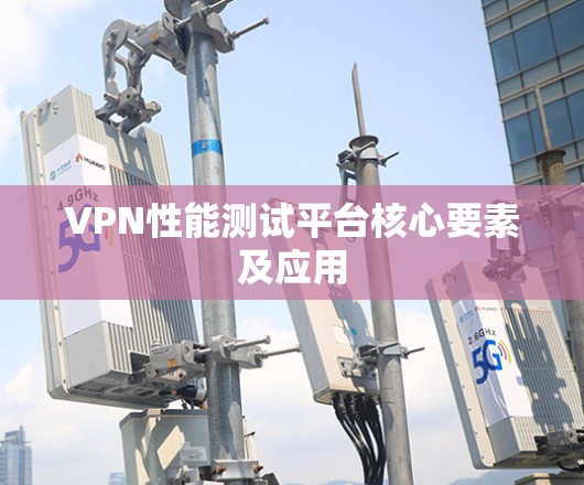 VPN性能测试平台核心要素及应用