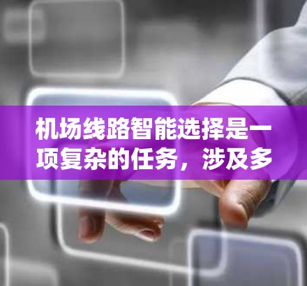 机场线路智能选择是一项复杂的任务，涉及多种技术和应用场景。以下是对该问题的系统化总结