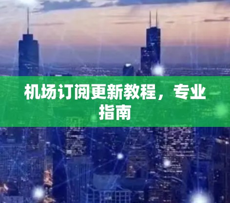 <strong>机场订阅</strong>更新教程，专业指南