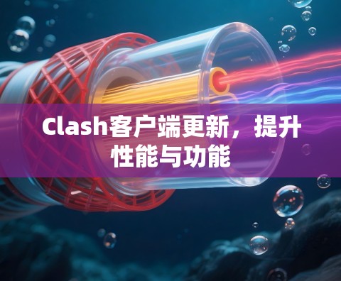 Clash客户端更新，提升性能与功能