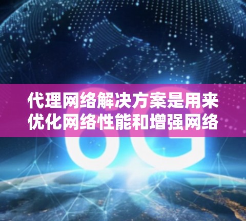 代理网络解决方案是用来优化网络性能和增强网络安全的重要工具。以下是对代理网络解决方案的详细分析和总结