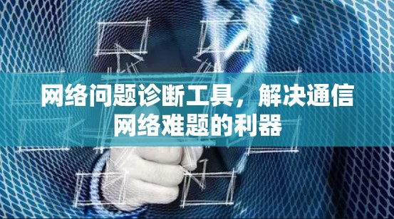 网络问题诊断工具，解决通信网络难题的利器