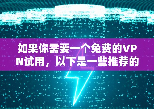 如果你需要一个免费的VPN试用，以下是一些推荐的免费VPN服务，这些服务通常提供有限的免费试用期，适合短期使用