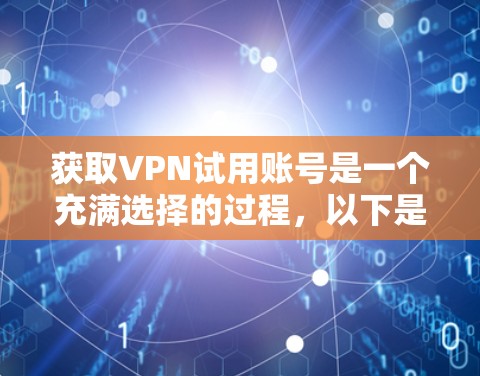 获取VPN试用账号是一个充满选择的过程，以下是一些有条理的方法和建议，帮助你轻松找到合适的试用账号
