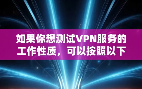 如果你想测试VPN服务的工作性质，可以按照以下步骤进行免费测试。请注意，使用VPN服务时，务必确保其来自可信的提供商，以保护你的网络安全