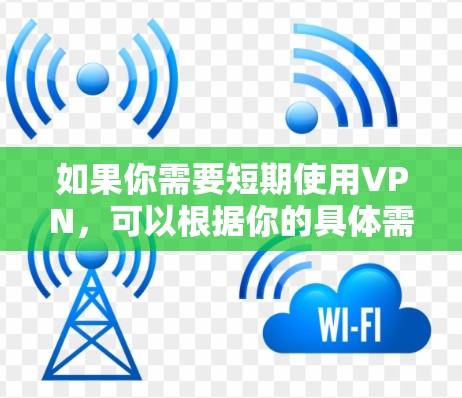 如果你需要短期使用VPN，可以根据你的具体需求选择适合的方案。以下是一些常见的短期VPN使用方案和建议