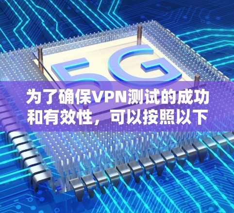 为了确保VPN测试的成功和有效性，可以按照以下步骤进行